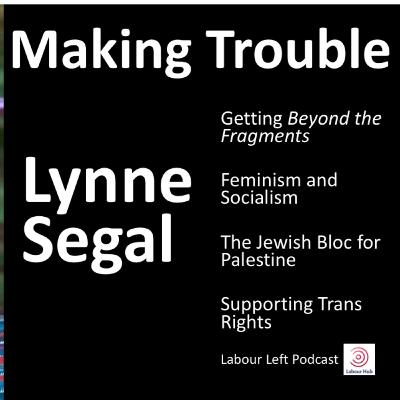 Lynne Segal on the Labour Left Podcast - Making Trouble