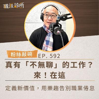 EP592【粉絲敲碗】真有「不無聊」的工作？來！在這。定義新價值，用樂趣告別職業倦怠