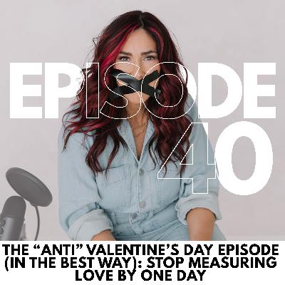 The āAntiā Valentineās Day Episode (In the Best Way): Stop Measuring Love by One Day // 40 The āAntiā Valentineās Day Episode (In the Best Way): Stop Measuring Love by One Day // 40