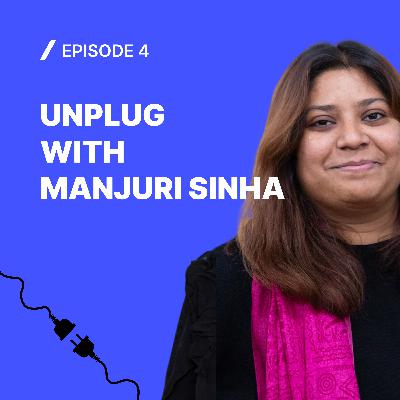 #4 Unplug with Manjuri Sinha