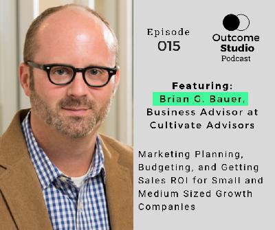 015: Marketing Planning, Budgeting, and Getting Sales ROI for Small and Medium Sized Growth Companies with Brian G. Bauer 015: Marketing Planning, Budgeting, and Getting Sales ROI for Small and Medium Sized Growth Companies with Brian G. Bauer