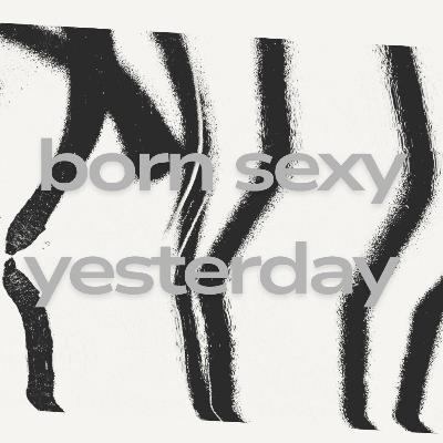 born sexy yesterday || stop being a creep