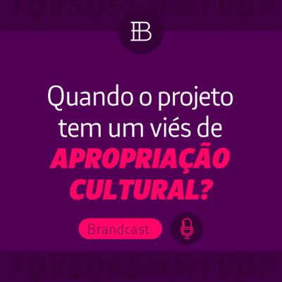Quando um projeto tem um viés de apropriação cultural? - Brandster | Brandcast