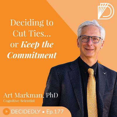 Ep.177 I Deciding to Cut Ties…or Keep the Commitment: What Fuels Hard Decisions with Dr. Art Markman