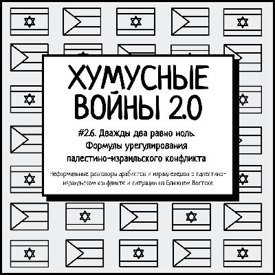 #2.6. Хумусные войны 2.0. Дважды два равно ноль. Формулы урегулирования палестино-израильского конфликта #2.6. Хумусные войны 2.0. Дважды два равно ноль. Формулы урегулирования палестино-израильского конфликта