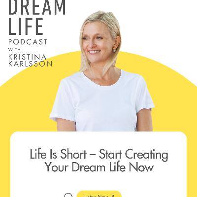 #444 - Life is Short. Start Creating Your Dream Life Now #444 - Life is Short. Start Creating Your Dream Life Now
