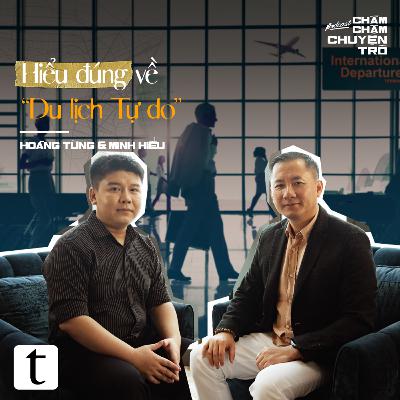 Hiểu đúng về “Du lịch Tự do” – Đặng Hoàng Tùng & Minh Hiếu | Chầm Chậm Chuyện Trò Podcast EP20