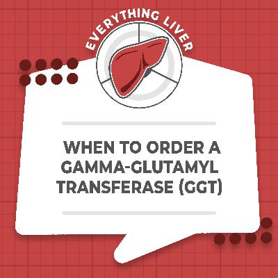 When to Order a Gamma-Glutamyl Transferase (GGT)