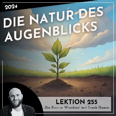 Lektion 255 – Die Natur des Augenblicks – Ein Kurs in Wundern mit Frank Hamm