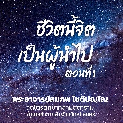 ชีวิตนี้จิตเป็นผู้นำไป ตอนที่ 1
