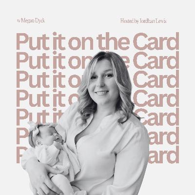 Episode 10 | Put it on the Card w Megan Dyck