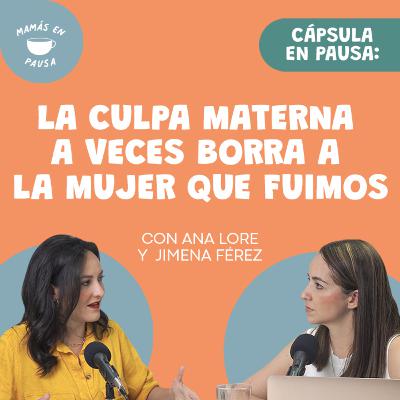 Cápsula en Pausa: La culpa materna a veces borra a la mujer que fuimos