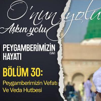 Peygamberimizin Vefatı Ve Veda Hutbesi (Bölüm 30) | O'nun Yolu Aşkın Yolu