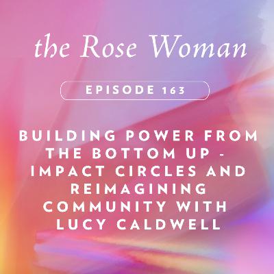Building Power from the Bottom Up - Impact Circles and Reimagining Community with Lucy Caldwell