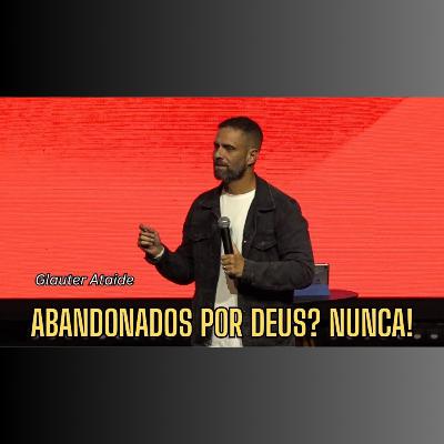 Abandonados por Deus? NUNCA! - Pr. Glauter Ataide