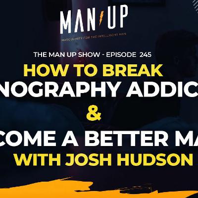 Man Up Ep245 -  How to Break Pornography Addiction & Become a Better Man w/ Josh Hudson