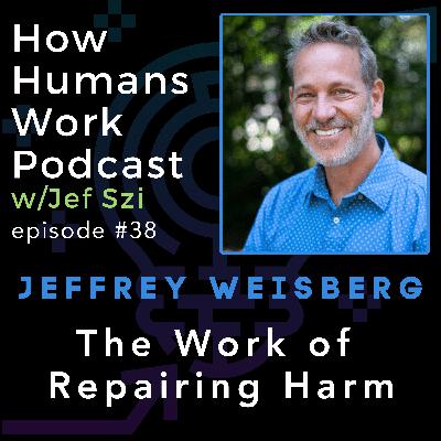 #38: Jeffrey Weisberg — The Work of Repairing Harm #38: Jeffrey Weisberg — The Work of Repairing Harm