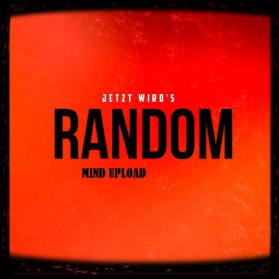 Jetzt wird´s Random - Bewusstseinsübertragung, "Mind Uploading"