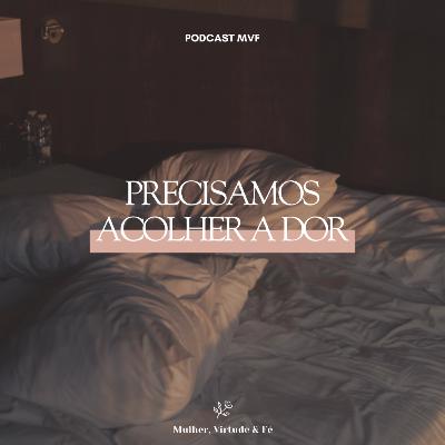 Precisamos acolher a dor nº41 | Mulher, Virtude e Fé