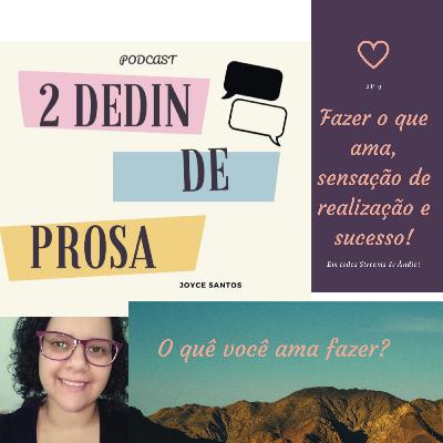 EP. 9 Fazer o que ama, sensação de realização e sucesso. EP. 9 Fazer o que ama, sensação de realização e sucesso.