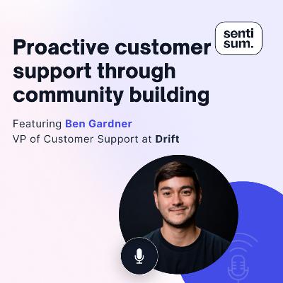 Ep. 53: Proactive customer support through community building at Drift [Feat. Ben Gardner, VP of Customer Support at Drift]