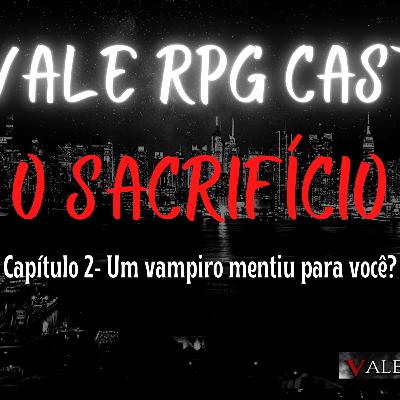 VALE RPG CAST - O Sacrifício - Capítulo 2 - Um vampiro Mentiu para você?