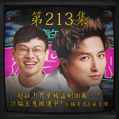 EP213｜超扯！男星被盜刷30萬？！ 詐騙五鬼搬運中！ft.楊奇煜 & 蘇昱瑋導演