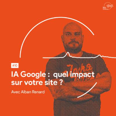 #10 - IA Google : quel impact sur votre site ?