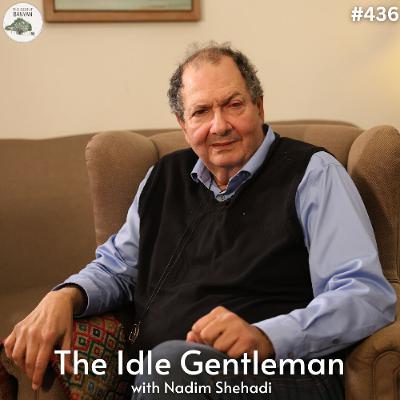 The Idle Gentleman with Nadim Shehadi (Ep.436)