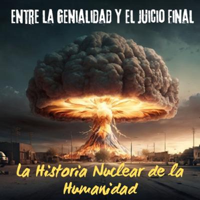 HISTORIA. "Entre la Genialidad y el Juicio Final: La Historia Nuclear de la Humanidad"
