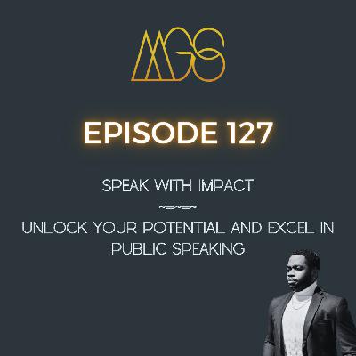 127 - Speak with Impact: Unlock Your Potential and Excel in Public Speaking