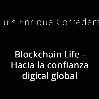 Blockchain Life - Hacia la confianza digital global - Luis Enrique Corredera Blockchain Life - Hacia la confianza digital global - Luis Enrique Corredera