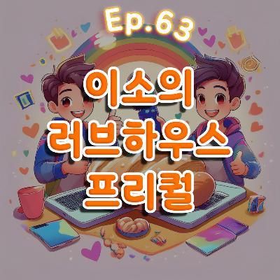 👍63화: 이소의 러브하우스 프리퀄 특집
