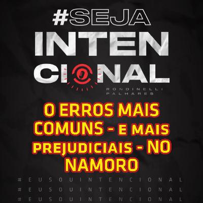 SejaIntencional - EP03 - Os erros mais comuns - e prejudiciais - no namoro