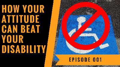 How Your Attitude Can Beat Your Disability - Episode 001