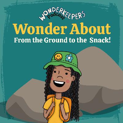 Wonder About: From the Ground to the Snack! Wonder About: From the Ground to the Snack!