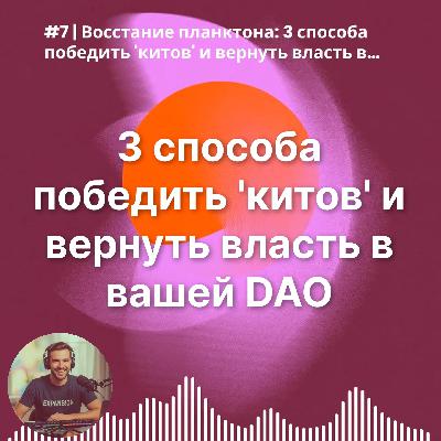 #7 | Восстание планктона: 3 способа победить 'китов' и вернуть власть в вашей DAO