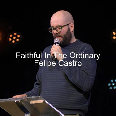 Faithful In The Ordinary | Felipe Castro