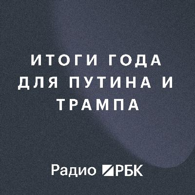 Итоги года для Путина и Трампа. Радио РБК Итоги года для Путина и Трампа. Радио РБК