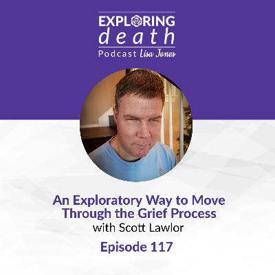 An Exploratory Way to Move Through the Grief Process with Scott Lawlor - Episode 117