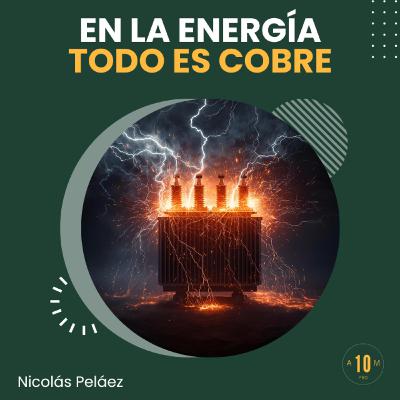 E173: En el mundo de la energía, todo gira en torno al cobre. Nicolás Peláez.