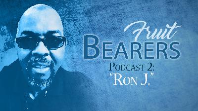 Fruit Bearers Podcast 2: Ron J. Fruit Bearers Podcast 2: Ron J.