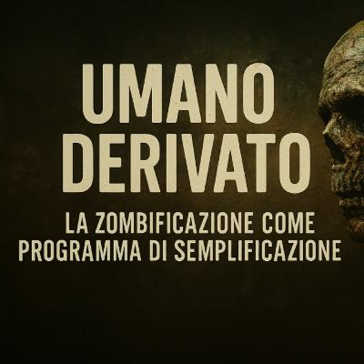 Podcast | Umano Derivato – La zombificazione come programma di semplificazione