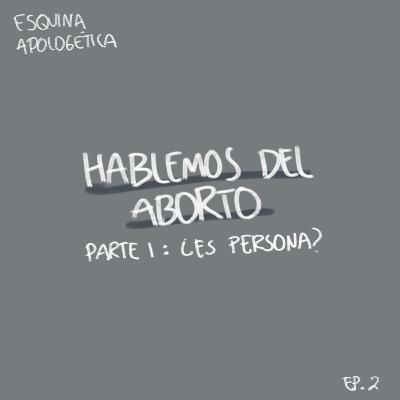 Esquina Apologética Ep. 2: Hablemos del Aborto - Parte 1: ¿Es persona humana?