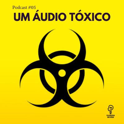 Podcast 05 - Um áudio tóxico