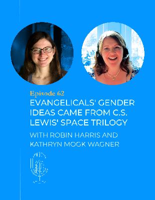 #62 - Evangelicals' Gender Ideas Came from C.S. Lewis' Space Trilogy - with Robin Harris and Kathryn Wagner
