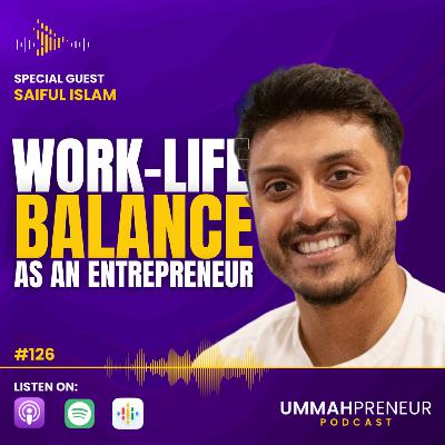 #126 Work-Life Balance As An Entrepreneur w/ Saiful Islam