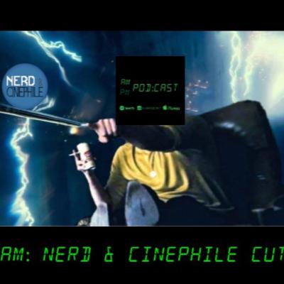AM: Nerd & Cinephile Cut