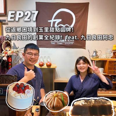 EP27-從返鄉困境到玉里甜點品牌！九日良田的創業全紀錄！feat.九日良田阿忠