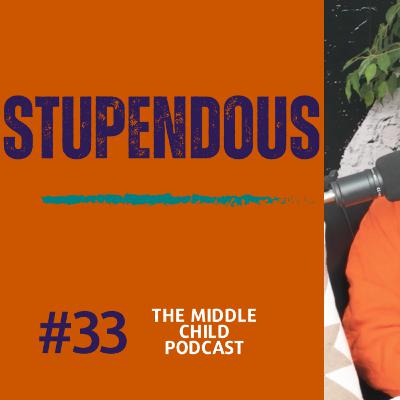 Episode 33 - Stupendous | The Middle Child Podcast Episode 33 - Stupendous | The Middle Child Podcast